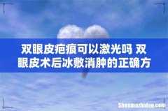 双眼皮疤痕可以激光吗 双眼皮术后冰敷消肿的正确方法