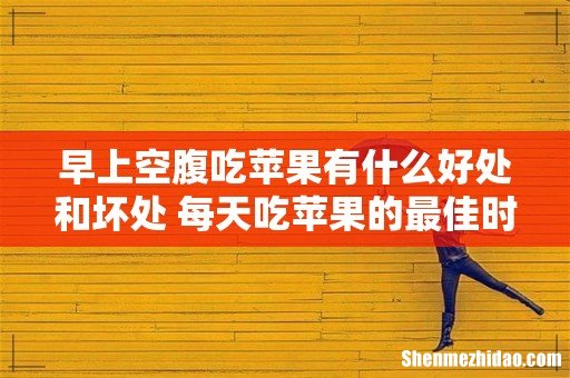 早上空腹吃苹果有什么好处和坏处 每天吃苹果的最佳时间