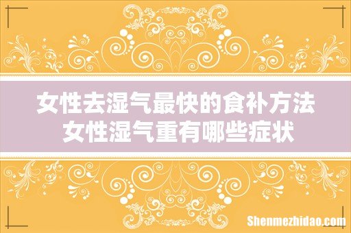 女性去湿气最快的食补方法 女性湿气重有哪些症状