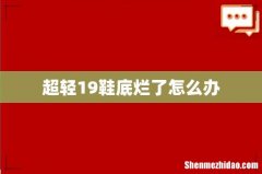 超轻19鞋底烂了怎么办