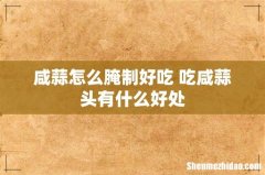 咸蒜怎么腌制好吃 吃咸蒜头有什么好处