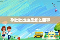 孕吐吐出血是怎么回事