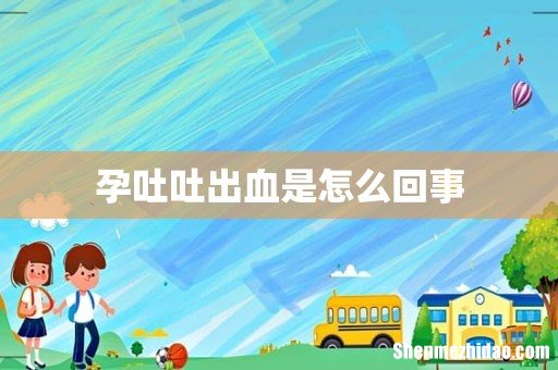 孕吐吐出血是怎么回事