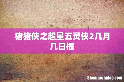 猪猪侠之超星五灵侠2几月几日播