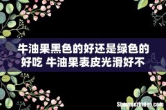 牛油果黑色的好还是绿色的好吃 牛油果表皮光滑好不好