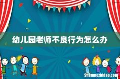 幼儿园老师不良行为怎么办