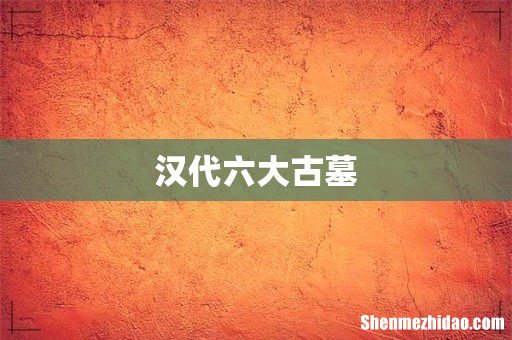 汉代六大古墓