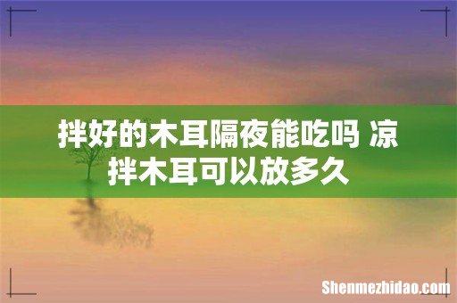 拌好的木耳隔夜能吃吗 凉拌木耳可以放多久