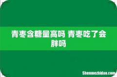 青枣含糖量高吗 青枣吃了会胖吗