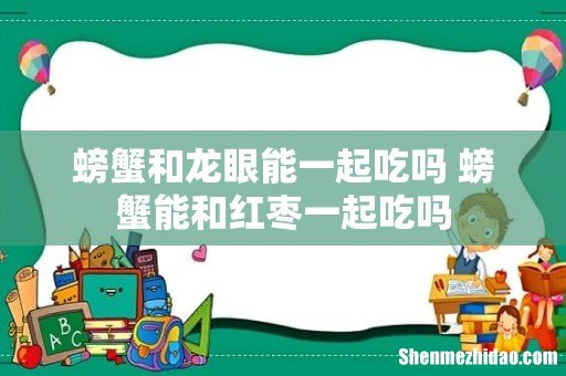 螃蟹和龙眼能一起吃吗 螃蟹能和红枣一起吃吗