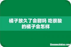 橘子放久了会甜吗 吃很酸的橘子会怎样