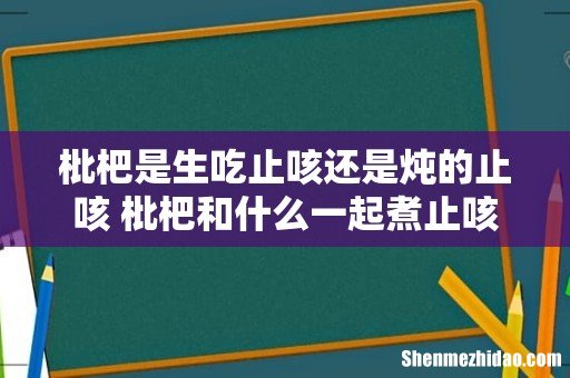枇杷是生吃止咳还是炖的止咳 枇杷和什么一起煮止咳