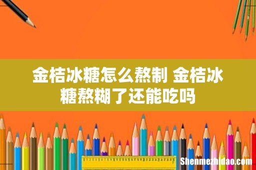 金桔冰糖怎么熬制 金桔冰糖熬糊了还能吃吗