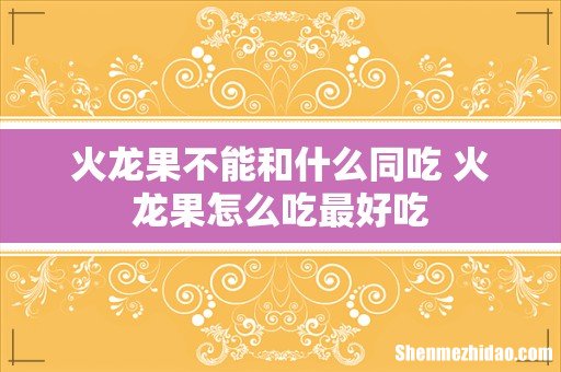 火龙果不能和什么同吃 火龙果怎么吃最好吃