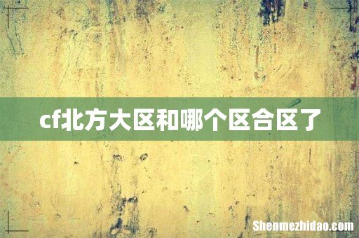 cf北方大区和哪个区合区了