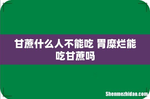 甘蔗什么人不能吃 胃糜烂能吃甘蔗吗