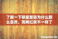 了解一下明星整容为什么那么自然，而网红就不一样了