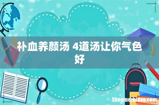 补血养颜汤 4道汤让你气色好