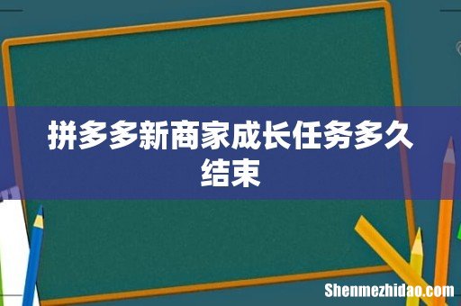 拼多多新商家成长任务多久结束
