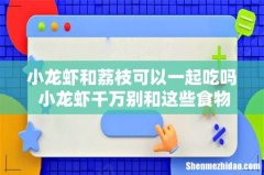 小龙虾和荔枝可以一起吃吗 小龙虾千万别和这些食物一起吃