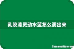 乳胶漆灵动水蓝怎么调出来