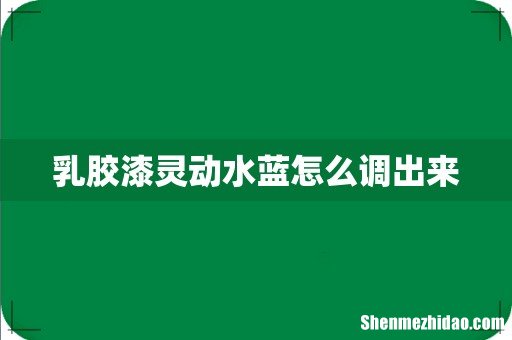 乳胶漆灵动水蓝怎么调出来