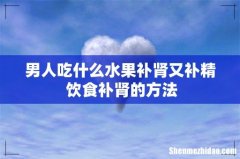 男人吃什么水果补肾又补精 饮食补肾的方法