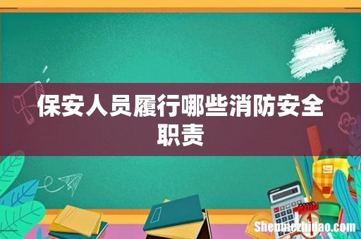 保安人员履行哪些消防安全职责