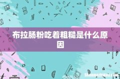 布拉肠粉吃着粗糙是什么原因