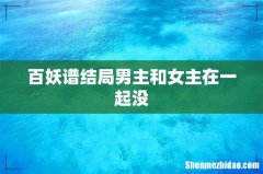 百妖谱结局男主和女主在一起没