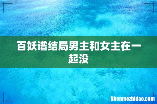百妖谱结局男主和女主在一起没