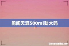 勇闯天涯500ml劲大吗