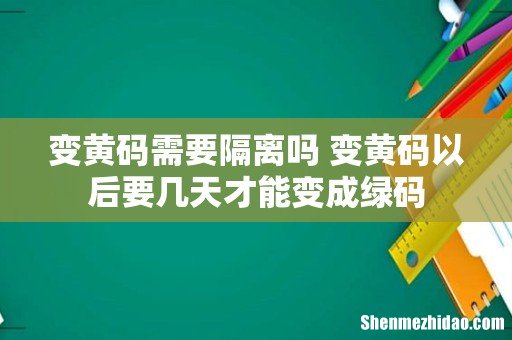 变黄码需要隔离吗 变黄码以后要几天才能变成绿码