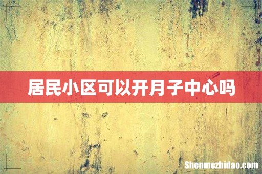 居民小区可以开月子中心吗