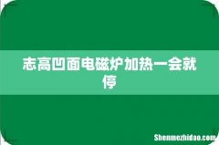 志高凹面电磁炉加热一会就停