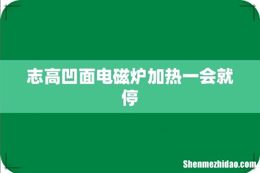 志高凹面电磁炉加热一会就停