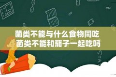菌类不能与什么食物同吃 菌类不能和茄子一起吃吗