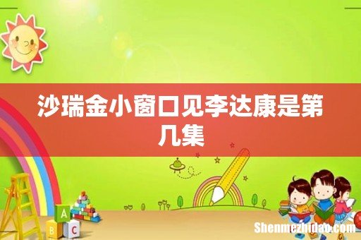 沙瑞金小窗口见李达康是第几集