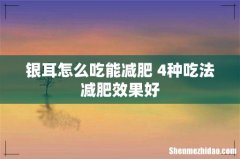 银耳怎么吃能减肥 4种吃法减肥效果好