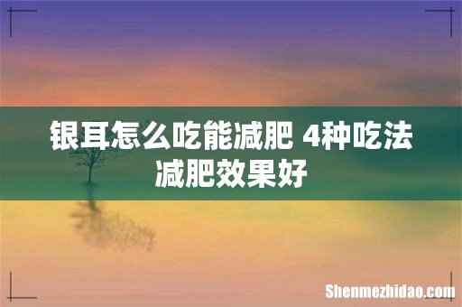 银耳怎么吃能减肥 4种吃法减肥效果好