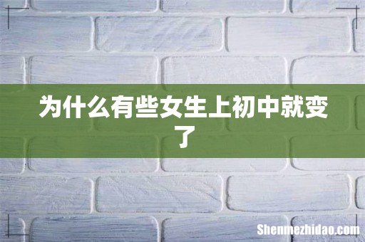 为什么有些女生上初中就变了