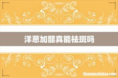 洋葱加醋真能祛斑吗
