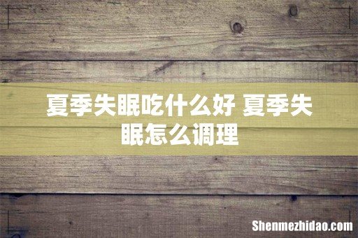 夏季失眠吃什么好 夏季失眠怎么调理