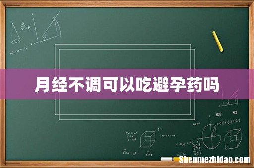 月经不调可以吃避孕药吗
