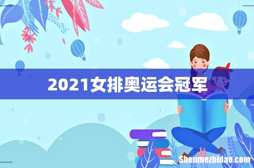 2021女排奥运会冠军