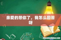 亲爱的想你了，我怎么回答呀