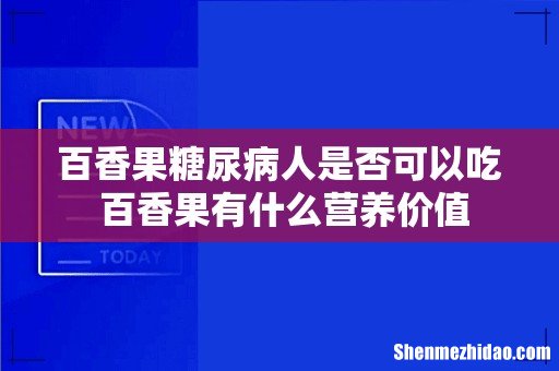 百香果糖尿病人是否可以吃 百香果有什么营养价值