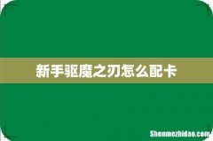 新手驱魔之刃怎么配卡