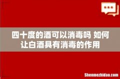 四十度的酒可以消毒吗 如何让白酒具有消毒的作用