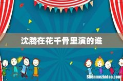 沈腾在花千骨里演的谁